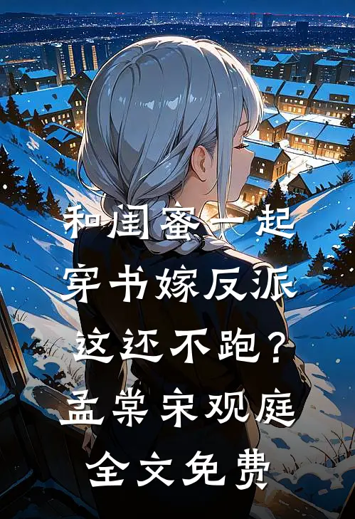 和闺蜜一起穿书嫁反派，这还不跑？孟棠宋观庭全文免费