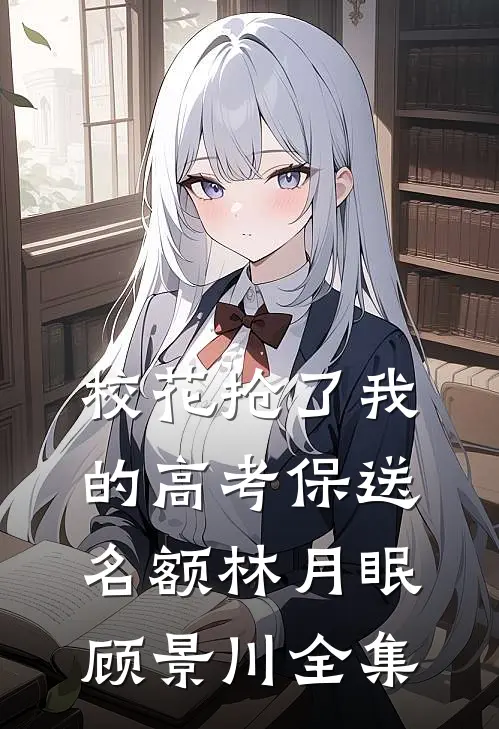 校花抢了我的高考保送名额林月眠顾景川 全集