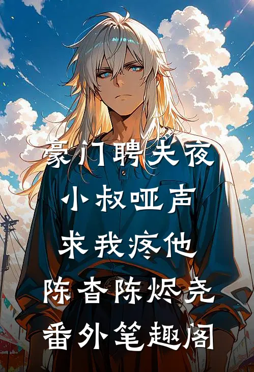 豪门聘夫夜，小叔哑声求我疼他：陈杳陈烬尧番外笔趣阁