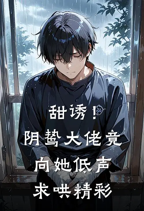 甜诱！阴鸷大佬竟向她低声求哄精彩