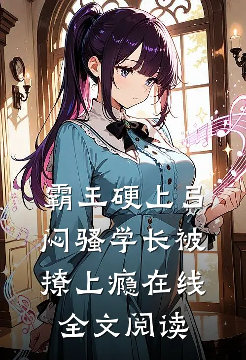 霸王硬上弓，闷骚学长被撩上瘾在线全文阅读