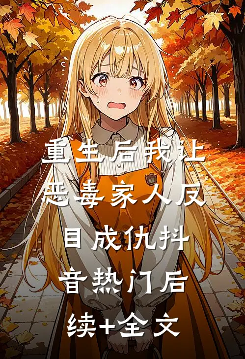 重生后我让恶毒家人反目成仇抖音热门后续+全文