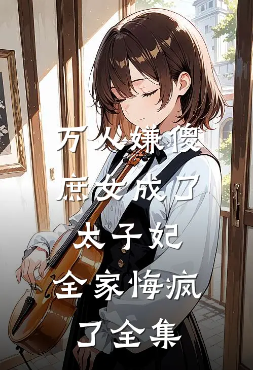 万人嫌傻庶女成了太子妃，全家悔疯了全集
