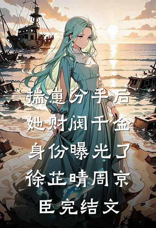 揣崽分手后，她财阀千金身份曝光了徐芷晴周京臣完结文