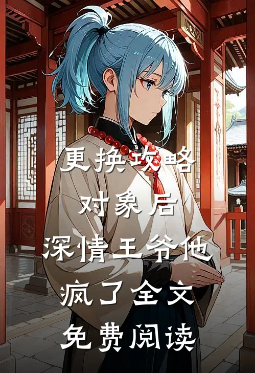 更换攻略对象后，深情王爷他疯了全文免费阅读