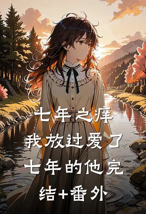 七年之痒，我放过爱了七年的他完结+番外