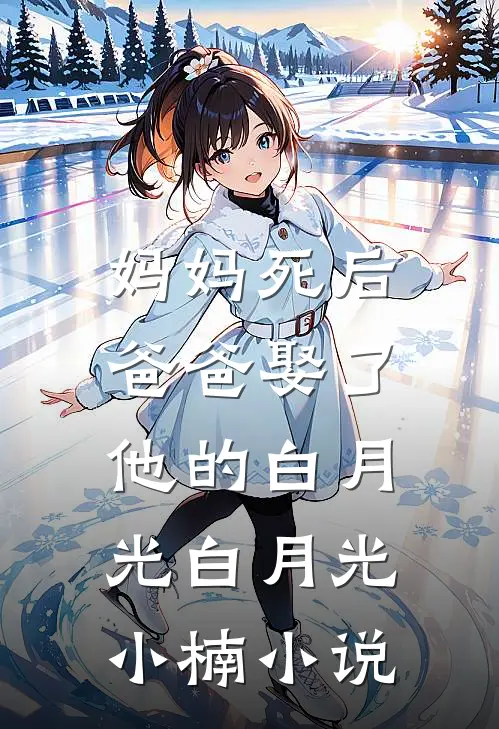 妈妈死后，爸爸娶了他的白月光白月光小楠小说