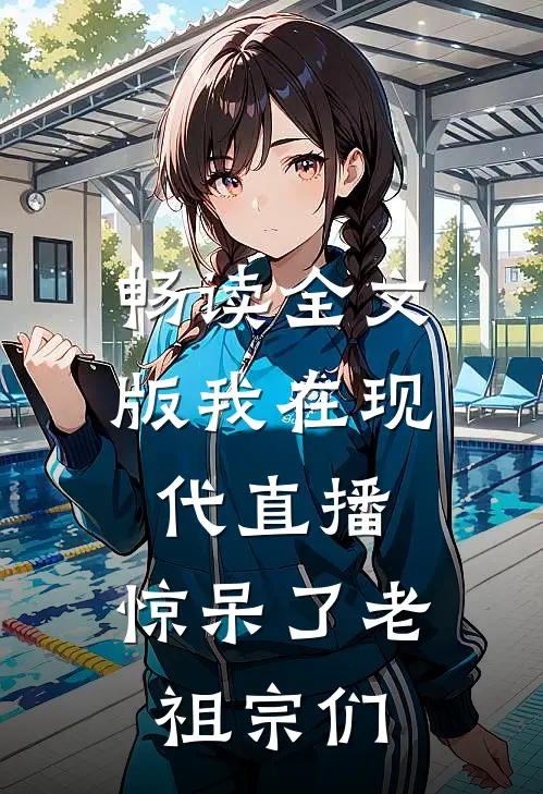 畅读全文版我在现代直播，惊呆了老祖宗们