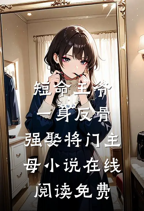 短命王爷一身反骨，强娶将门主母小说在线阅读免费