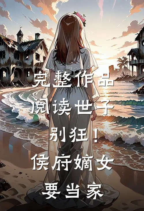 完整作品阅读世子别狂！侯府嫡女要当家