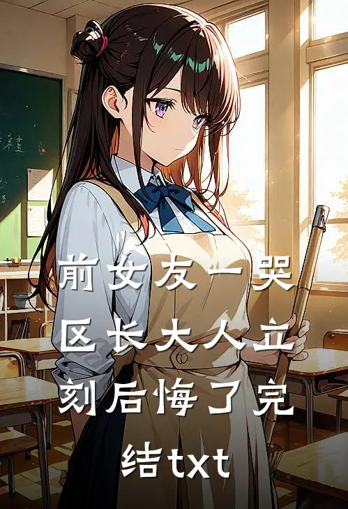 前女友一哭，区长大人立刻后悔了完结txt