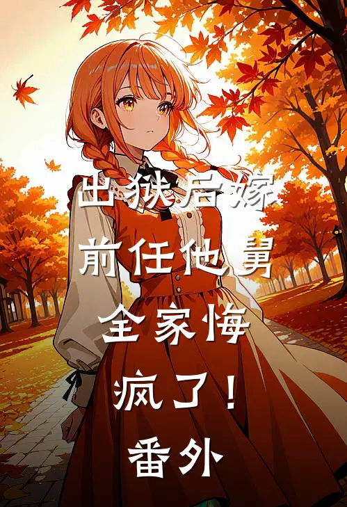 出狱后嫁前任他舅,全家悔疯了!番外免费阅读