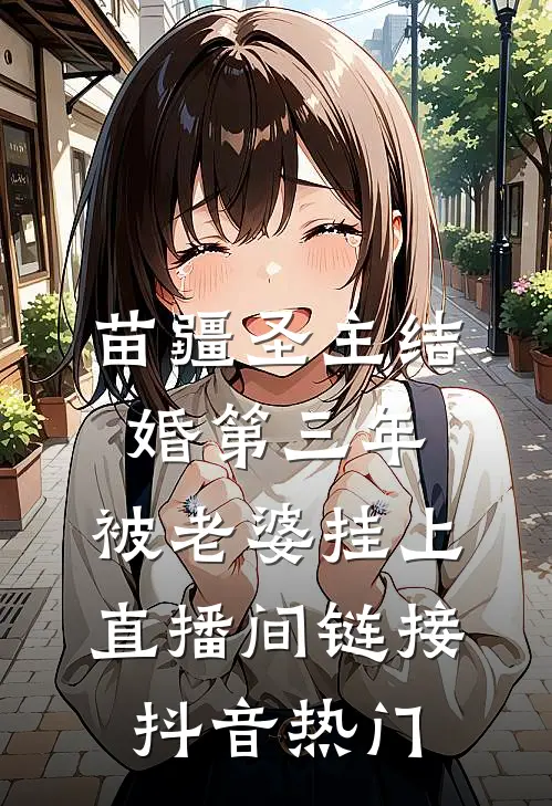 苗疆圣主结婚第三年，被老婆挂上直播间链接抖音热门
