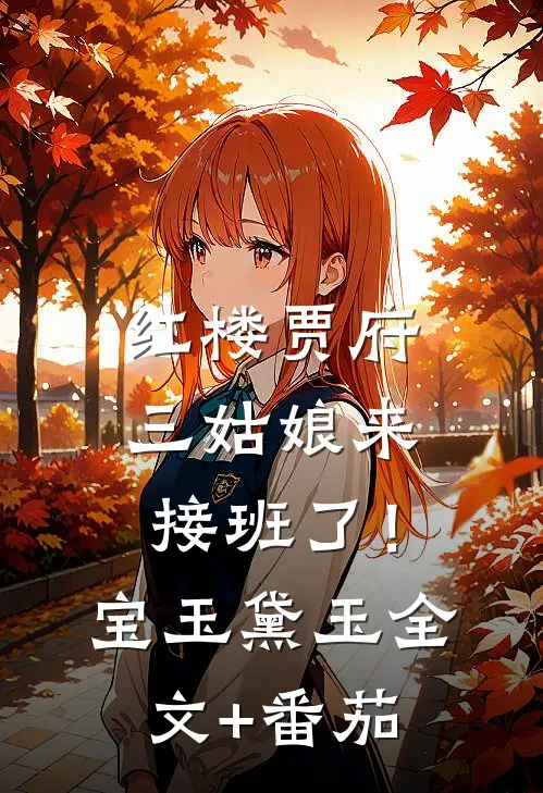 红楼贾府，三姑娘来接班了！宝玉黛玉全文+番茄