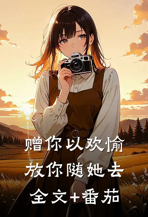 赠你以欢愉，放你随她去全文+番茄
