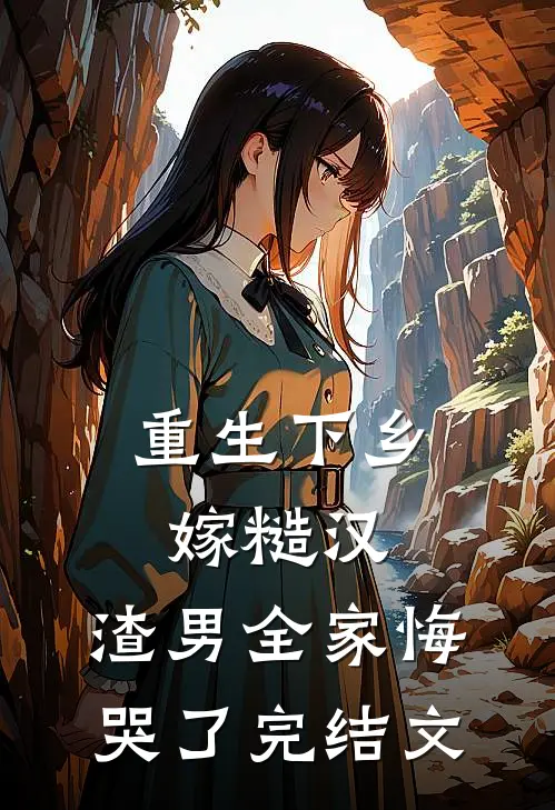 重生下乡嫁糙汉，渣男全家悔哭了完结文
