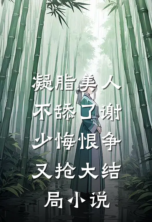 凝脂美人不舔了谢少悔恨争又抢大结局小说