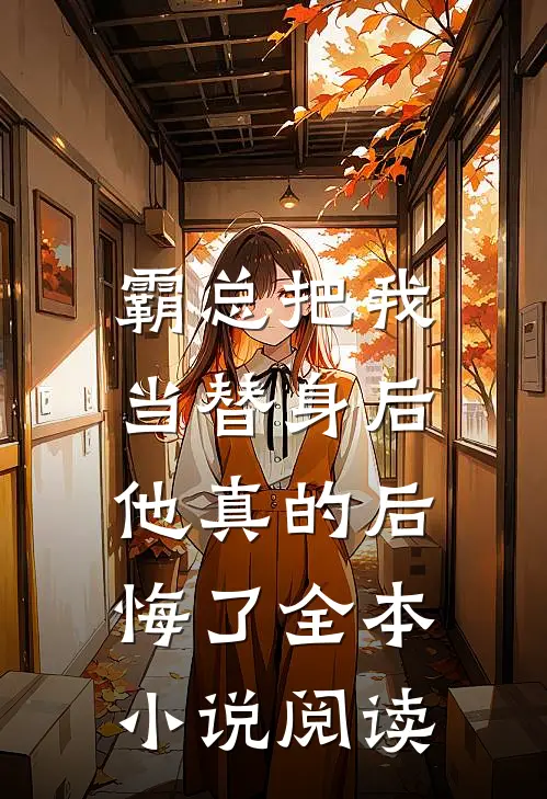 霸总把我当替身后,他真的后悔了全本阅读