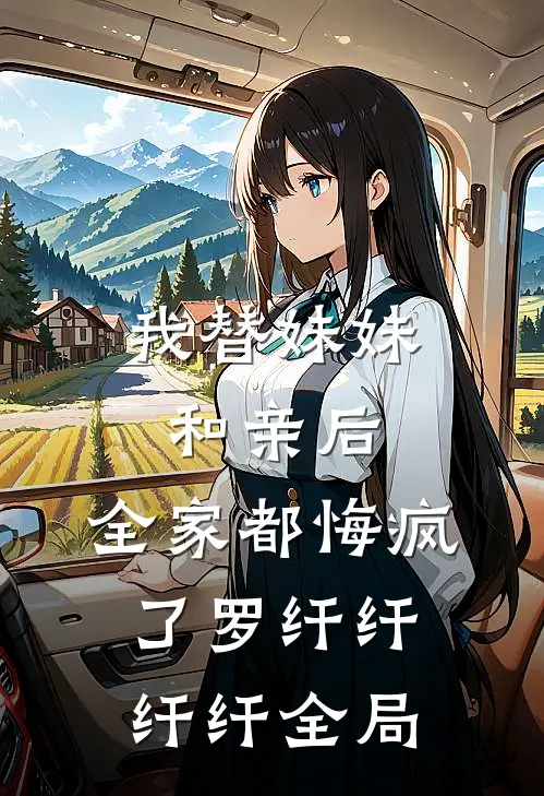 我替妹妹和亲后，全家都悔疯了罗纤纤纤纤全局