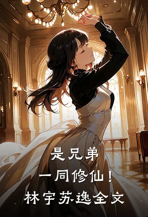 是兄弟，一同修仙！林宇苏逸全文