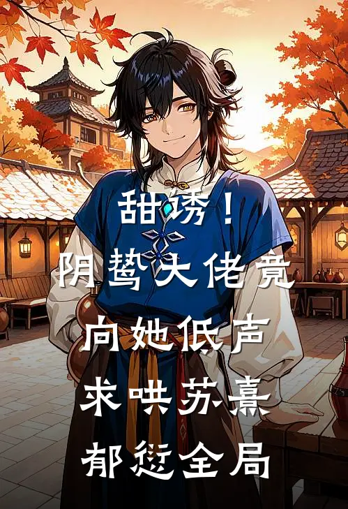 甜诱！阴鸷大佬竟向她低声求哄苏熹郁愆全局