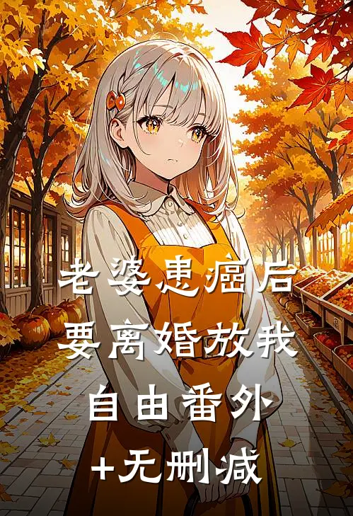 老婆患癌后，要离婚放我自由番外+无删减