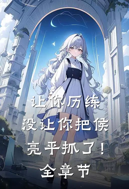 让你历练,没让你把侯亮平抓了!全章节阅读