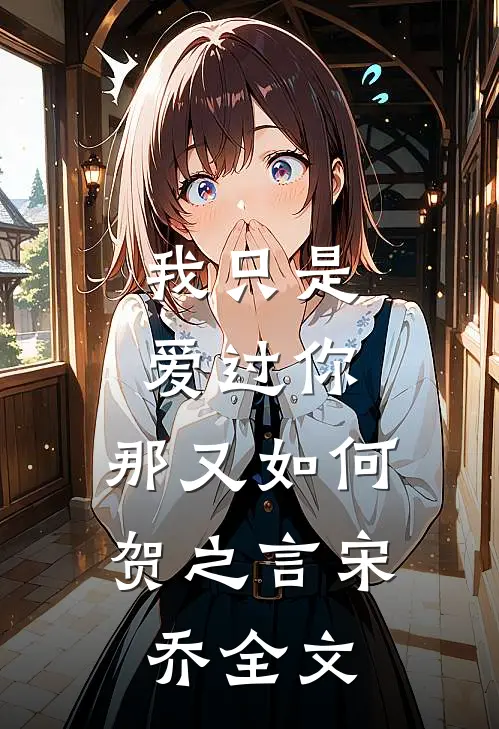 我只是爱过你,那又如何贺之言宋乔全文阅读