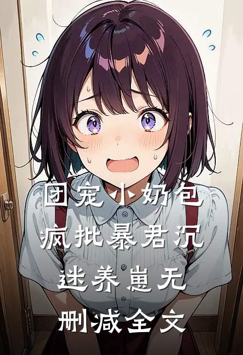 团宠小奶包，疯批暴君沉迷养崽无删减全文