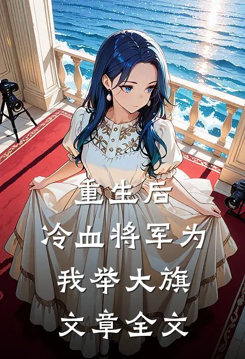重生后，冷血将军为我举大旗文章全文