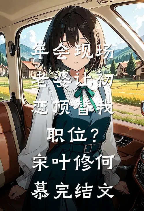年会现场，老婆让初恋顶替我职位？宋叶修何慕完结文
