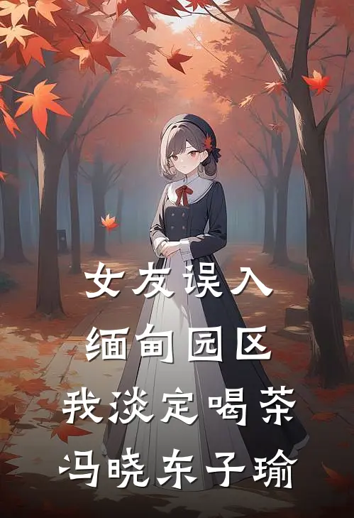 女友误入缅甸园区，我淡定喝茶冯晓东子瑜