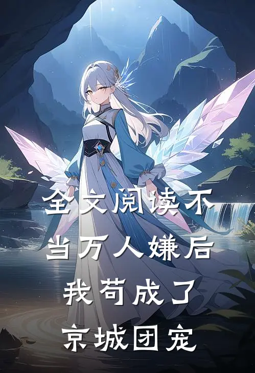 全文阅读不当万人嫌后，我苟成了京城团宠