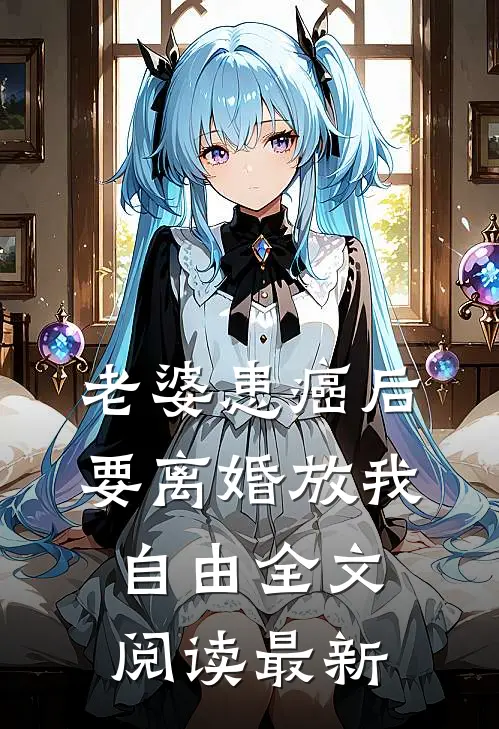 老婆患癌后，要离婚放我自由全文阅读最新