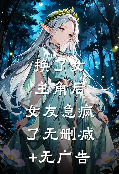 换了女主角后，女友急疯了无删减+无广告