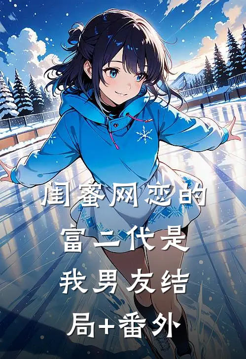 闺蜜网恋的富二代是我男友结局+番外