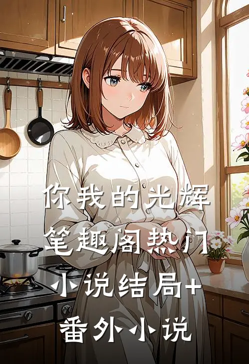 你我的光辉笔趣阁热门小说结局+番外小说