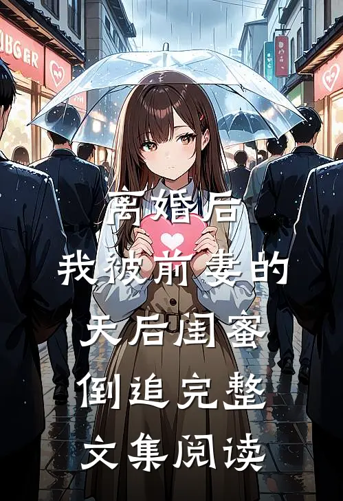 离婚后：我被前妻的天后闺蜜倒追完整文集阅读