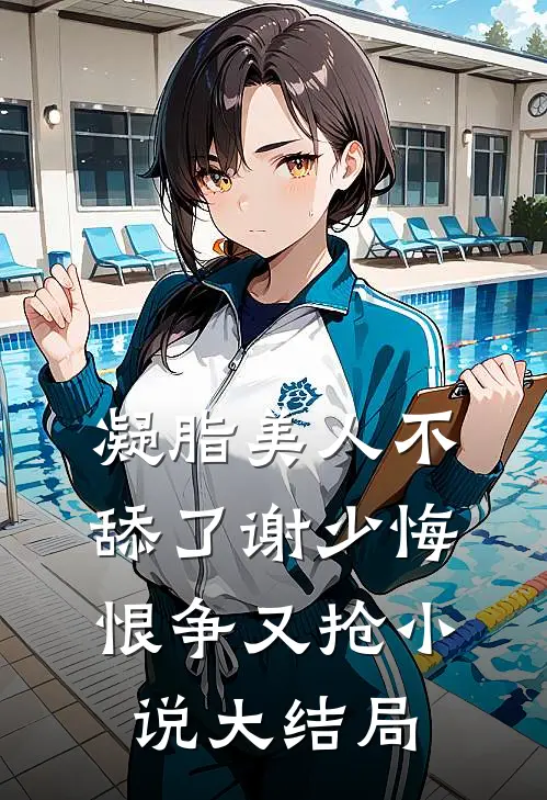 凝脂美人不舔了谢少悔恨争又抢小说大结局