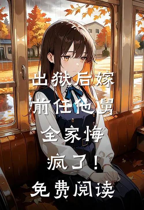 出狱后嫁前任他舅，全家悔疯了！免费阅读