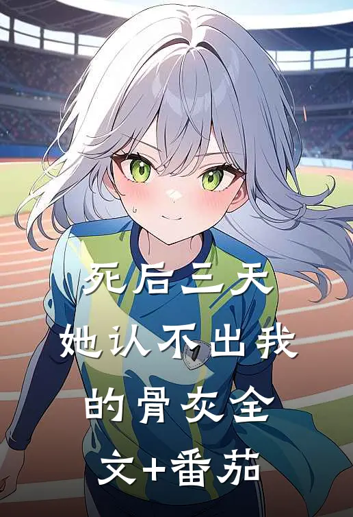 死后三天，她认不出我的骨灰全文+番茄