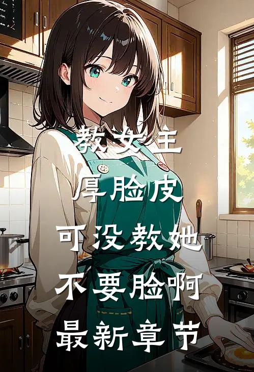 教女主厚脸皮，可没教她不要脸啊最新章节