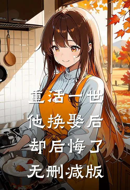 重活一世，他换娶后却后悔了无删减版