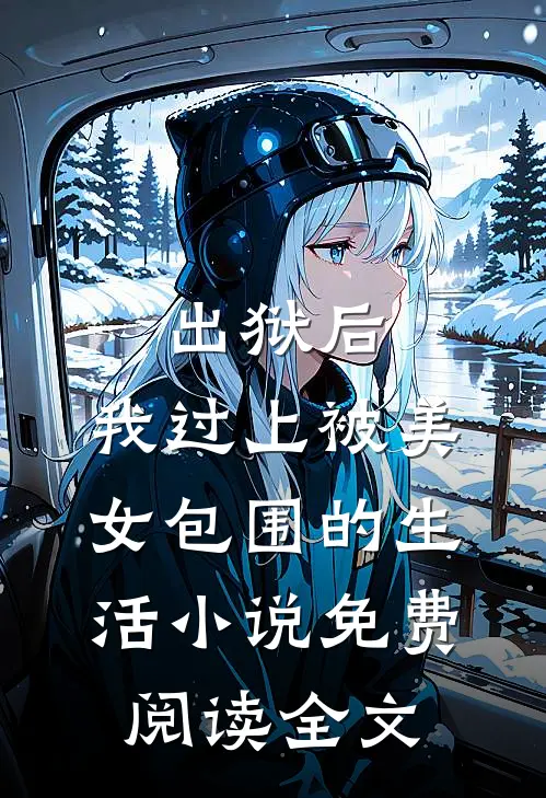 出狱后，我过上被美女包围的生活小说免费阅读全文