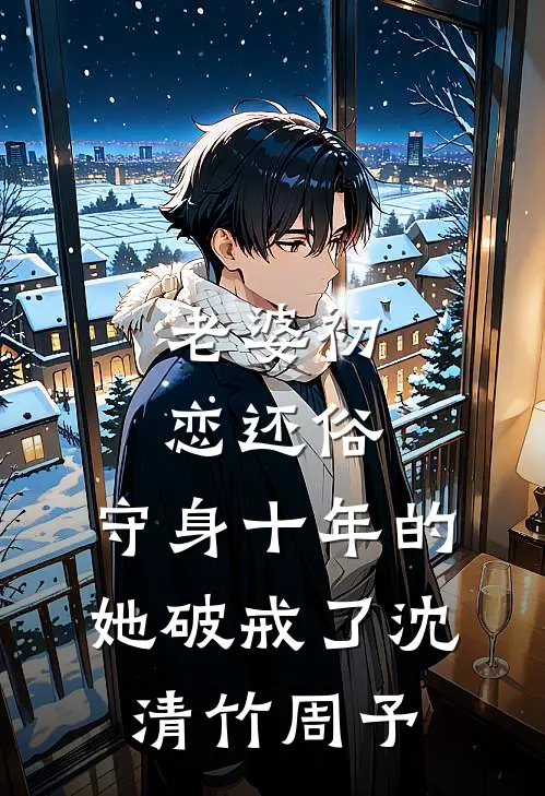 老婆初恋还俗，守身十年的她破戒了沈清竹周予