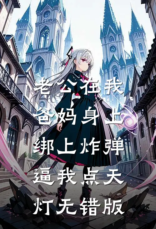 老公在我爸妈身上绑上炸弹，逼我点天灯无错版