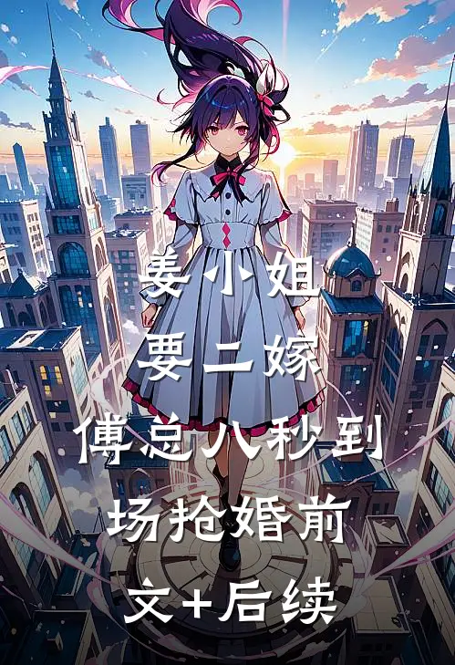 姜小姐要二嫁：傅总八秒到场抢婚前文+后续