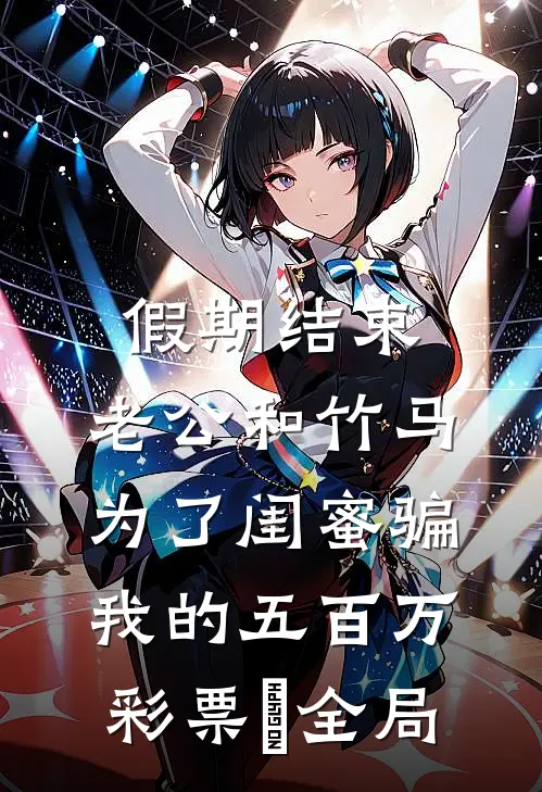 假期结束，老公和竹马为了闺蜜骗我的五百万彩票劵全局