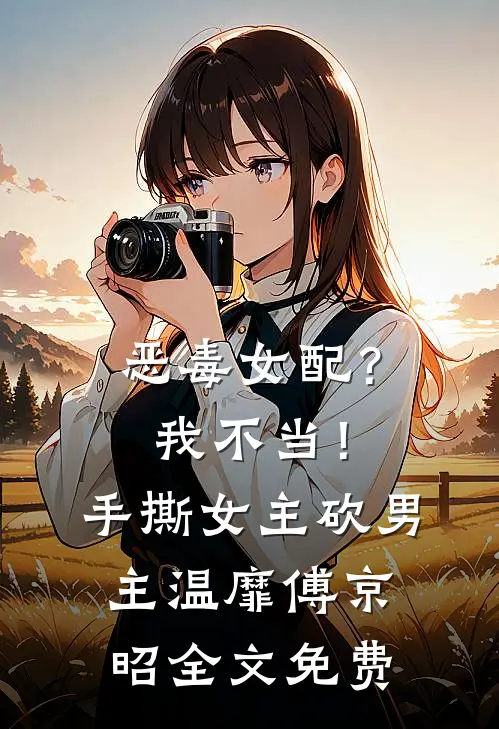 恶毒女配？我不当！手撕女主砍男主温靡傅京昭全文免费