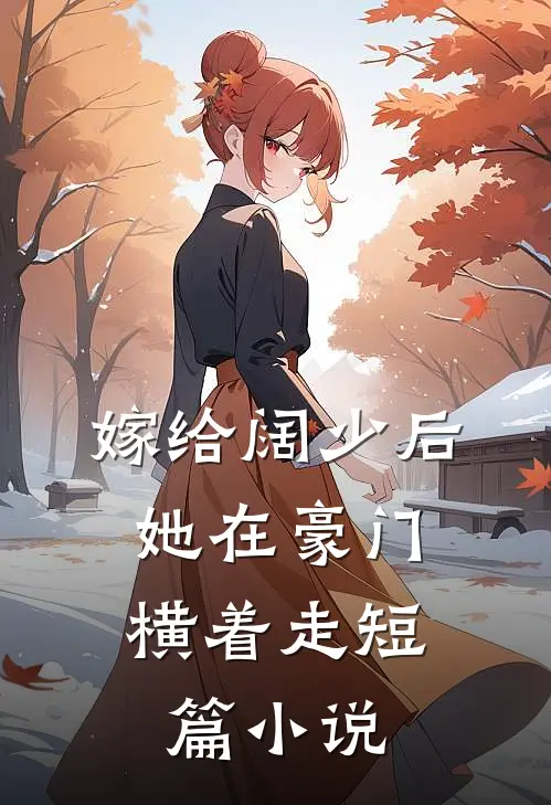 嫁给阔少后,她在豪门横着走短篇免费阅读